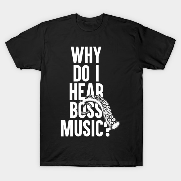 Why Do I Hear Boss Music? T-Shirt by artsylab